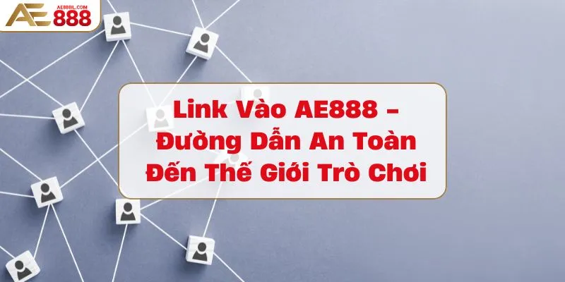 link-vao-ae888-duong-dan-an-toan-den-the-gioi-tro-choi