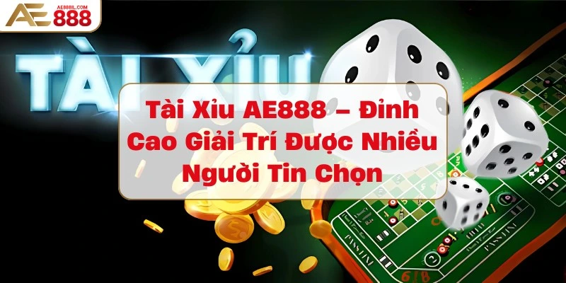 tai-xiu-ae888-dinh-cao-giai-tri-duoc-nhieu-nguoi-tin-chon